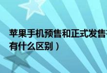蘋果手機預(yù)售和正式發(fā)售有什么區(qū)別（蘋果預(yù)售和正式發(fā)售有什么區(qū)別）