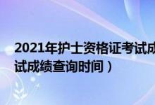 2021年護士資格證考試成績查入口（2021年護士資格證考試成績查詢時間）