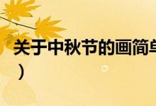 關于中秋節(jié)的畫簡單又好看（關于中秋節(jié)資料）