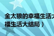 金太狼的幸福生活大結局完整版（金太狼的幸福生活大結局）