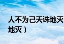 人不為己天誅地滅是誰說的(人不為己 天誅地滅)