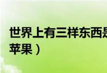 世界上有三樣?xùn)|西是藏不住的（世界上有三個(gè)蘋果）
