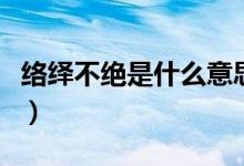 絡繹不絕是什么意思?。ńj繹不絕是什么意思）
