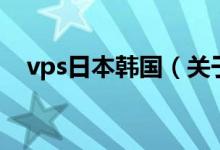 vps日本韓國(guó)（關(guān)于vps日本韓國(guó)的介紹）