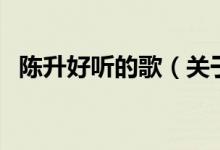 陳升好聽的歌（關于陳升好聽的歌的介紹）