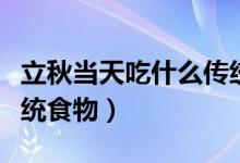 立秋當(dāng)天吃什么傳統(tǒng)美食（立秋當(dāng)天吃什么傳統(tǒng)食物）