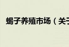 蝎子養(yǎng)殖市場(chǎng)（關(guān)于蝎子養(yǎng)殖市場(chǎng)的介紹）