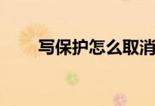 寫保護(hù)怎么取消（寫保護(hù)怎么去掉）
