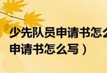 少先隊(duì)員申請(qǐng)書怎么寫一年級(jí)范文（少先隊(duì)員申請(qǐng)書怎么寫）