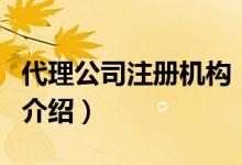 代理公司注冊(cè)機(jī)構(gòu)（關(guān)于代理公司注冊(cè)機(jī)構(gòu)的介紹）