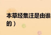 本草經集注是由誰寫的（本草經集注 是誰寫的）