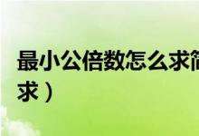 最小公倍數怎么求簡便方法（最小公倍數怎么求）