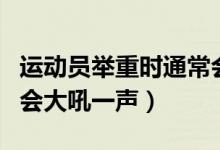 運(yùn)動員舉重時通常會大喊（運(yùn)動員舉重時通常會大吼一聲）