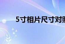 5寸相片尺寸對(duì)照表（5寸相片尺寸）
