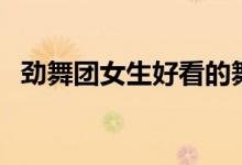 勁舞團女生好看的舞步（勁舞團女生名字）