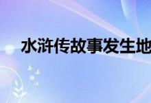 水滸傳故事發(fā)生地點(diǎn)（水滸傳故事簡(jiǎn)介）