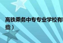 高鐵乘務(wù)中專(zhuān)專(zhuān)業(yè)學(xué)校有哪些（高鐵乘務(wù)中專(zhuān)專(zhuān)業(yè)學(xué)校有哪些）