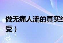 做無(wú)痛人流的真實(shí)經(jīng)歷（做無(wú)痛人流的真實(shí)感受）