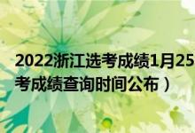 2022浙江選考成績(jī)1月25日查詢嗎（2022年1月浙江選考學(xué)考成績(jī)查詢時(shí)間公布）