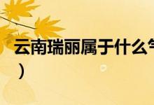 云南瑞麗屬于什么氣候（云南瑞麗屬于哪個市）