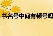 書名號(hào)中間有頓號(hào)嗎（書名號(hào)之間用頓號(hào)嗎）