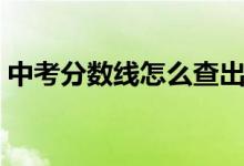 中考分?jǐn)?shù)線怎么查出來(lái)（中考分?jǐn)?shù)線怎么查）