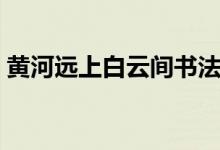 黃河遠(yuǎn)上白云間書法作品（黃河遠(yuǎn)上白云間）