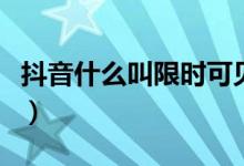 抖音什么叫限時(shí)可見(jiàn)（抖音限時(shí)可見(jiàn)什么意思）