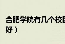 合肥學院有幾個校區(qū)及校區(qū)地址（哪個校區(qū)最好）