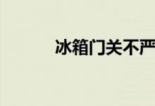 冰箱門關不嚴（冰箱門關不嚴）