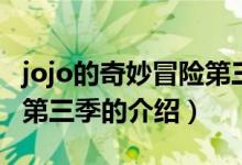 jojo的奇妙冒險(xiǎn)第三季（關(guān)于jojo的奇妙冒險(xiǎn)第三季的介紹）