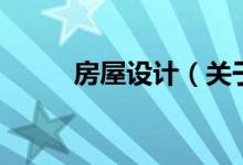 房屋設(shè)計(jì)（關(guān)于房屋設(shè)計(jì)的介紹）