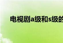 電視劇a級和s級的區(qū)別（電視劇a計劃）