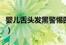 嬰兒舌頭發(fā)黑警惕四種?。ㄉ囝^發(fā)黑是什么病）