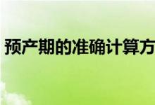 預(yù)產(chǎn)期的準確計算方法（預(yù)產(chǎn)期的計算方法）