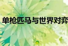 單槍匹馬與世界對(duì)弈（單槍匹馬是什么意思）