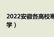 2022安徽各高校寒假開(kāi)學(xué)時(shí)間（什么時(shí)候開(kāi)學(xué)）