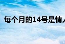 每個(gè)月的14號(hào)是情人節(jié)嗎（每個(gè)月的14號(hào)）