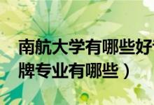 南航大學(xué)有哪些好專(zhuān)業(yè)（2022年南航大學(xué)王牌專(zhuān)業(yè)有哪些）