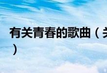 有關(guān)青春的歌曲（關(guān)于有關(guān)青春的歌曲的介紹）