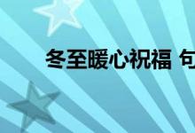 冬至暖心祝福 句子（冬至暖心話語(yǔ)）