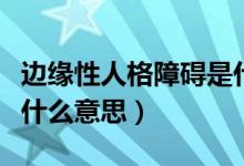 邊緣性人格障礙是什么?。ㄟ吘壭匀烁裾系K是什么意思）