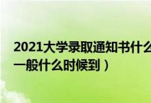 2021大學錄取通知書什么時候送達（2021大學錄取通知書一般什么時候到）
