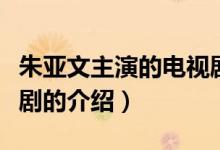 朱亞文主演的電視?。P于朱亞文主演的電視劇的介紹）