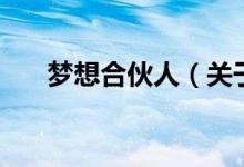 夢(mèng)想合伙人（關(guān)于夢(mèng)想合伙人的介紹）