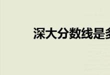 深大分?jǐn)?shù)線(xiàn)是多少（深大分?jǐn)?shù)線(xiàn)）