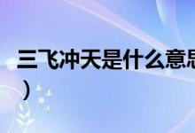 三飛沖天是什么意思?。ㄈw沖天是什么意思）