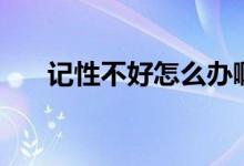記性不好怎么辦?。ㄓ浶圆缓迷趺崔k）