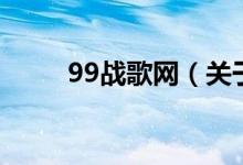 99戰(zhàn)歌網(wǎng)（關于99戰(zhàn)歌網(wǎng)的介紹）