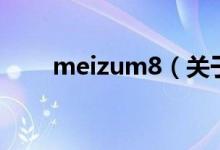 meizum8（關(guān)于meizum8的介紹）